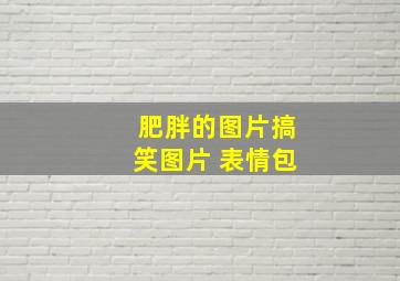 肥胖的图片搞笑图片 表情包